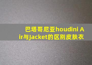 巴塔哥尼亚houdini Air与Jacket的区别皮肤衣